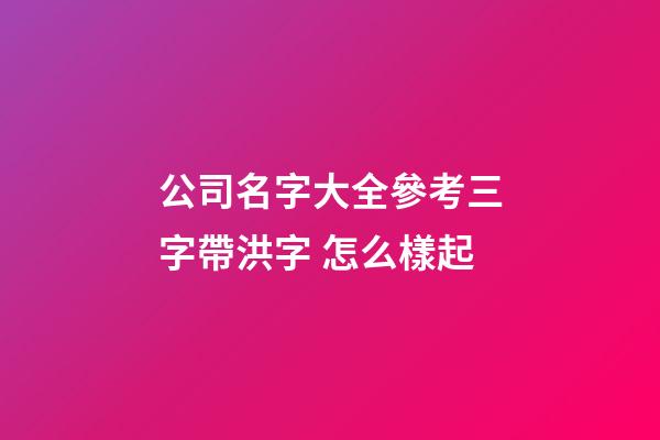 公司名字大全參考三字帶洪字 怎么樣起-第1張-公司起名-玄機派